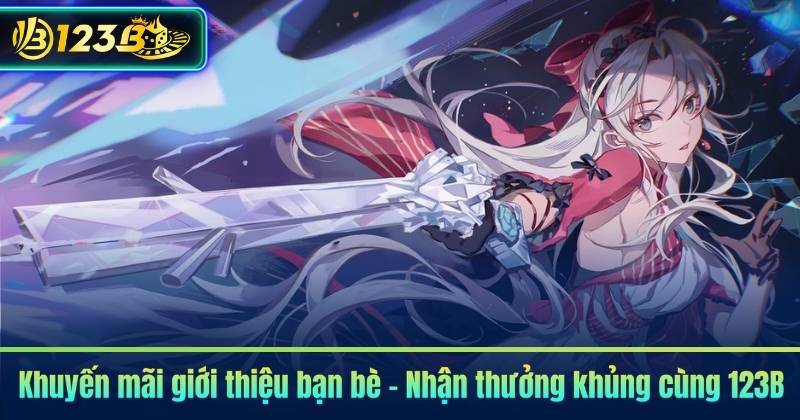 Khuyến mãi giới thiệu bạn bè – Nhận thưởng khủng cùng 123B