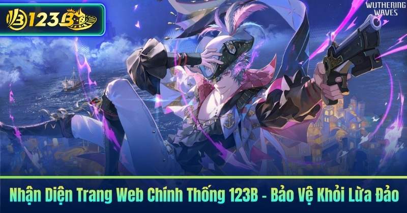 Nhận Diện Trang Web Chính Thống 123B – Bảo Vệ Khỏi Lừa Đảo