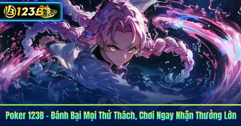 Poker 123B – Đánh Bại Mọi Thử Thách, Chơi Ngay Nhận Thưởng Lớn