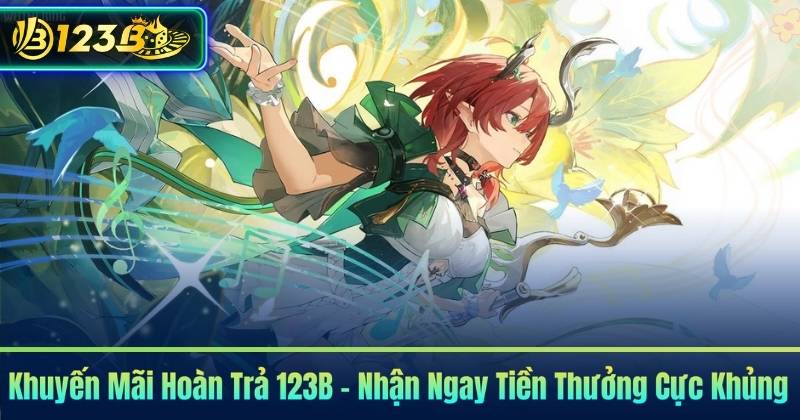 Khuyến Mãi Hoàn Trả 123B – Nhận Ngay Tiền Thưởng Cực Khủng