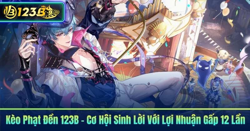 Kèo Phạt Đền 123B – Cơ Hội Sinh Lời Với Lợi Nhuận Gấp 12 Lần