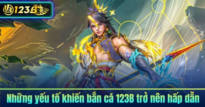 Những yếu tố khiến bắn cá 123B trở nên hấp dẫn
