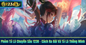 Phỏm Tả Lá Chuyên Sâu 123B – Cách Ra Bài Và Tả Lá Thông Minh