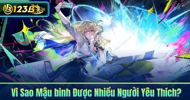 Vì Sao Mậu binh Được Nhiều Người Yêu Thích?